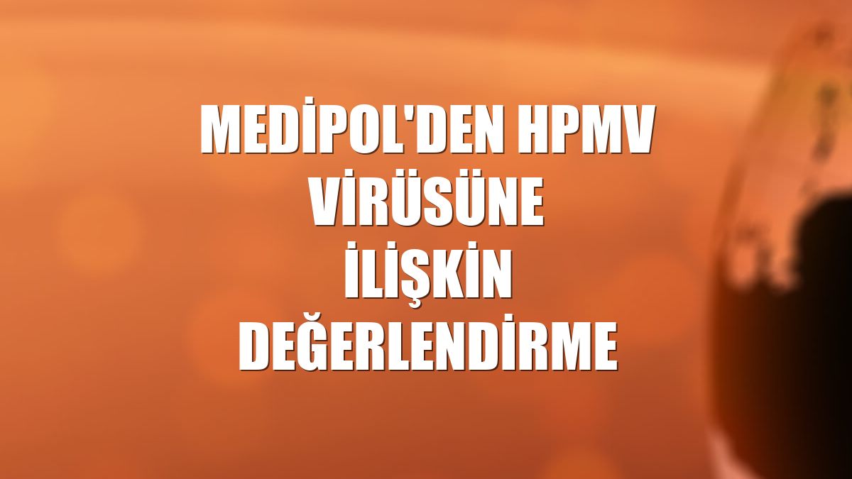 Medipol'den HPMV virüsüne ilişkin değerlendirme