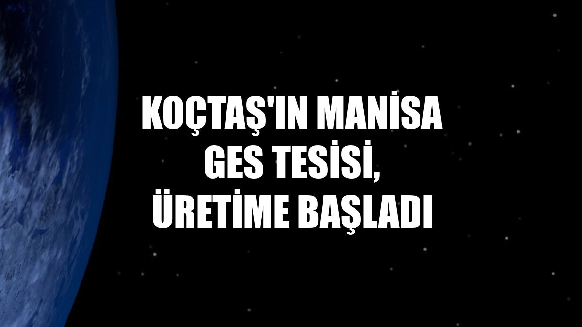 Koçtaş'ın Manisa GES tesisi, üretime başladı