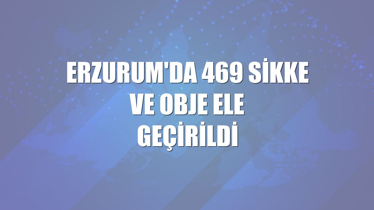 Erzurum'da 469 sikke ve obje ele geçirildi