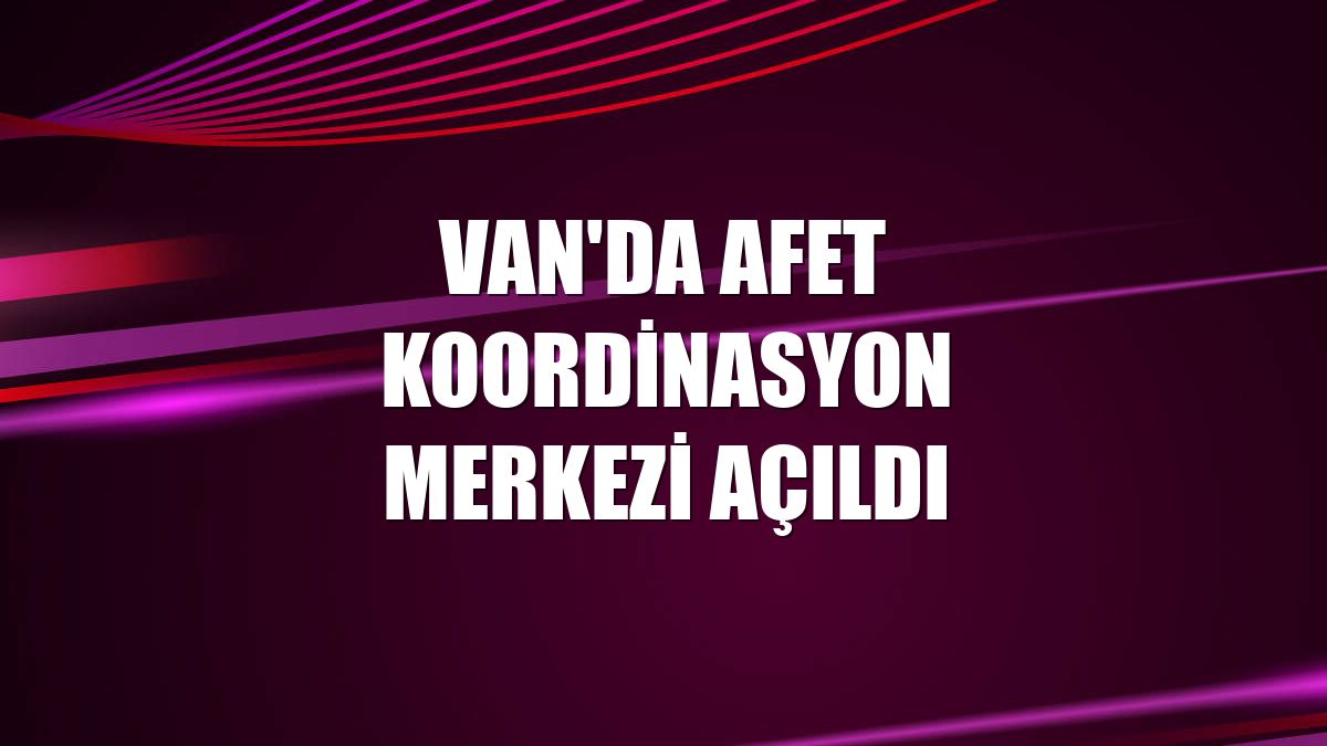 Van'da Afet Koordinasyon Merkezi açıldı