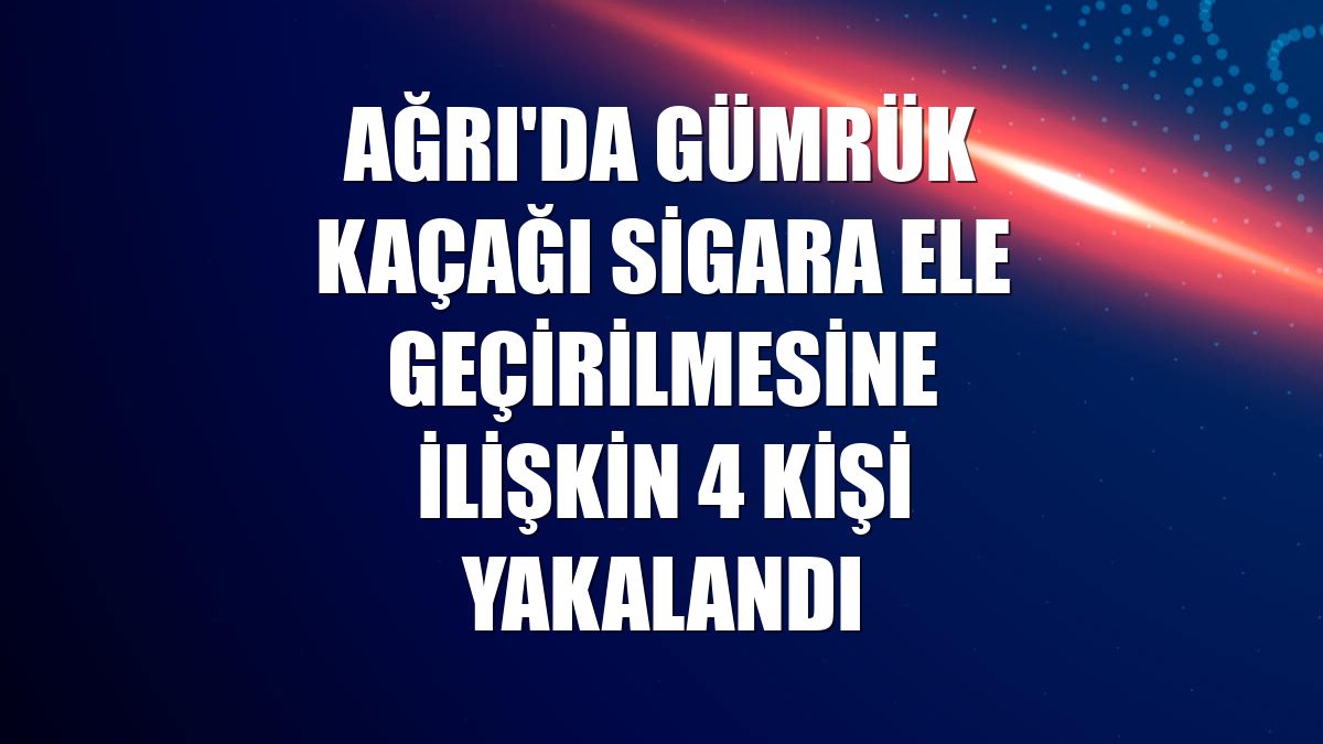 Ağrı'da gümrük kaçağı sigara ele geçirilmesine ilişkin 4 kişi yakalandı