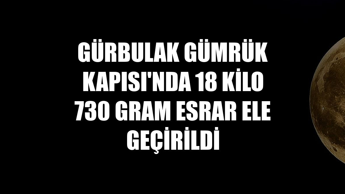 Gürbulak Gümrük Kapısı'nda 18 kilo 730 gram esrar ele geçirildi