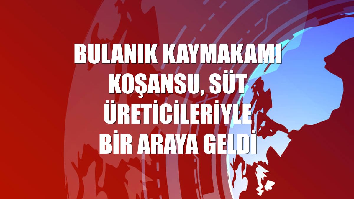 Bulanık Kaymakamı Koşansu, süt üreticileriyle bir araya geldi