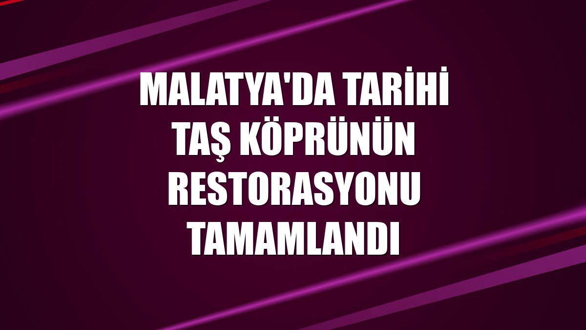 Malatya'da tarihi taş köprünün restorasyonu tamamlandı