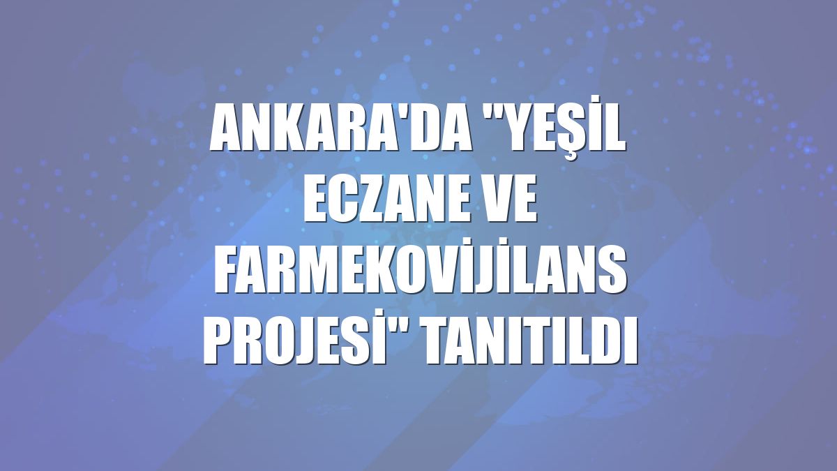 Ankara'da "Yeşil Eczane ve FarmEkovijilans Projesi" tanıtıldı