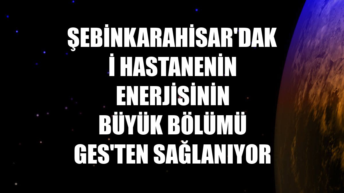 Şebinkarahisar'daki hastanenin enerjisinin büyük bölümü GES'ten sağlanıyor