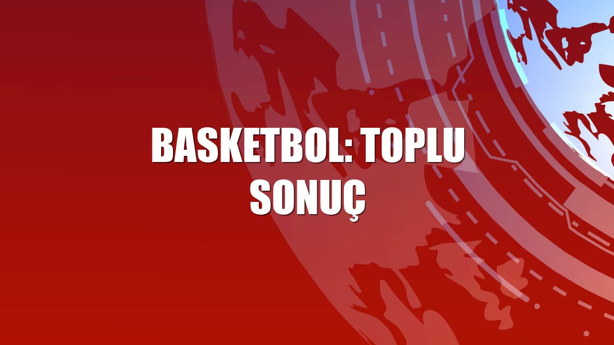 Basketbol: Toplu sonuç