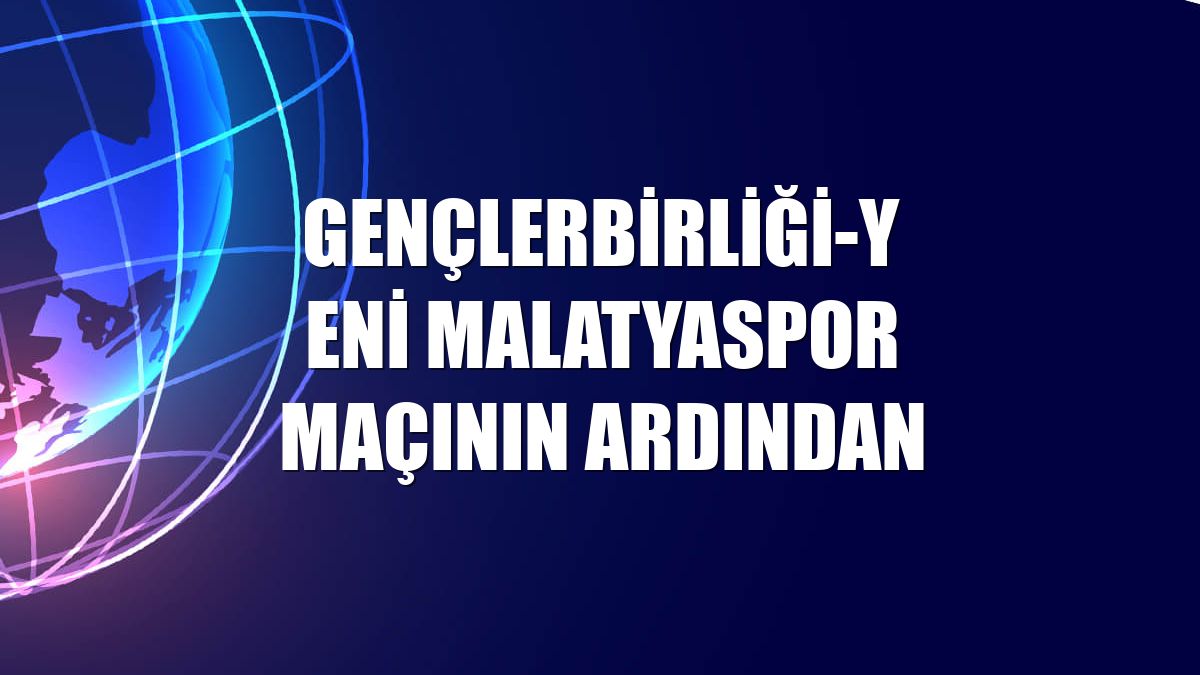 Gençlerbirliği-Yeni Malatyaspor maçının ardından