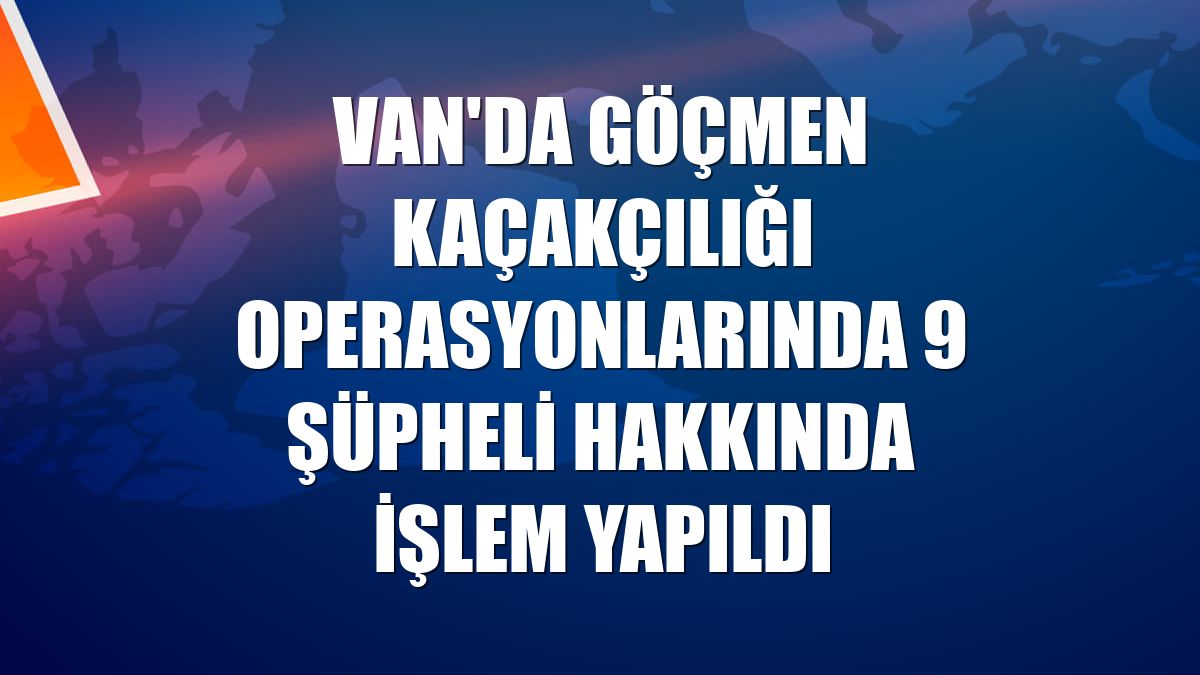 Van'da göçmen kaçakçılığı operasyonlarında 9 şüpheli hakkında işlem yapıldı