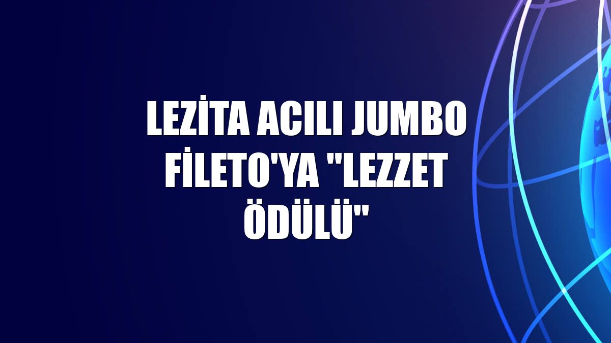 Lezita Acılı Jumbo Fileto'ya "Lezzet Ödülü"