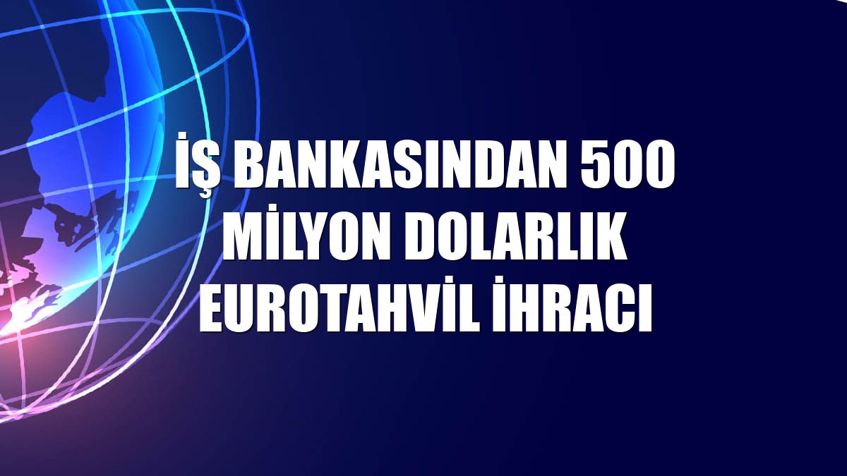 İş Bankasından 500 milyon dolarlık Eurotahvil ihracı