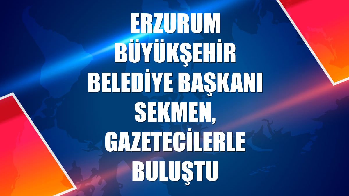 Erzurum Büyükşehir Belediye Başkanı Sekmen, gazetecilerle buluştu