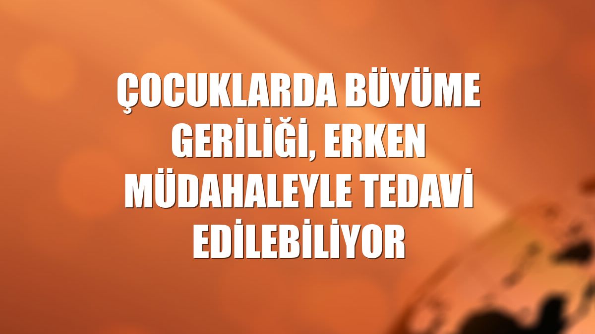 Çocuklarda büyüme geriliği, erken müdahaleyle tedavi edilebiliyor