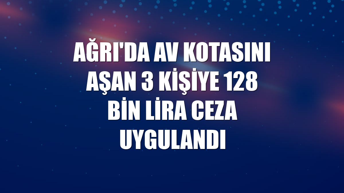 Ağrı'da av kotasını aşan 3 kişiye 128 bin lira ceza uygulandı