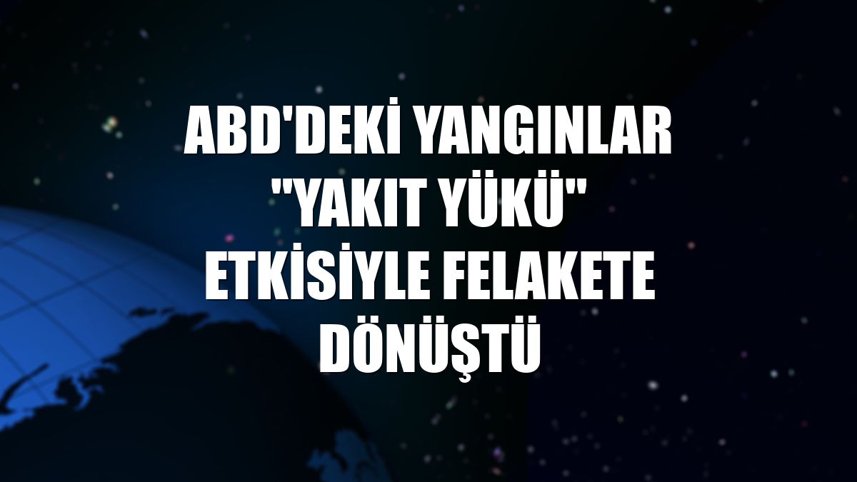 ABD'deki yangınlar "yakıt yükü" etkisiyle felakete dönüştü