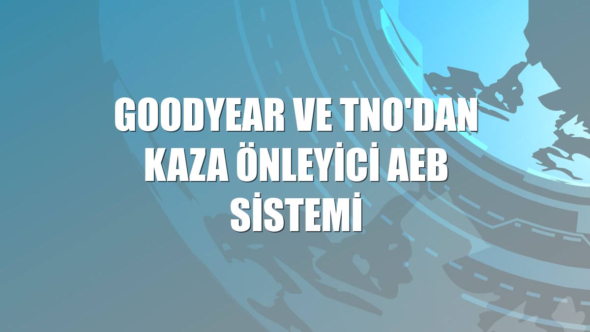 Goodyear ve TNO'dan kaza önleyici AEB sistemi