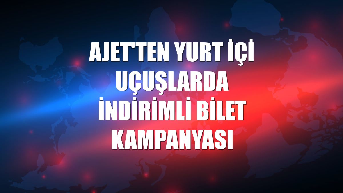 AJet'ten yurt içi uçuşlarda indirimli bilet kampanyası