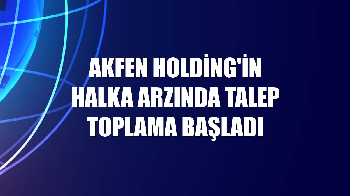 Akfen Holding'in halka arzında talep toplama başladı