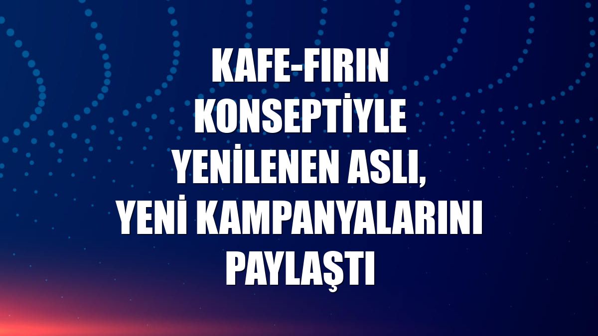 Kafe-fırın konseptiyle yenilenen Aslı, yeni kampanyalarını paylaştı