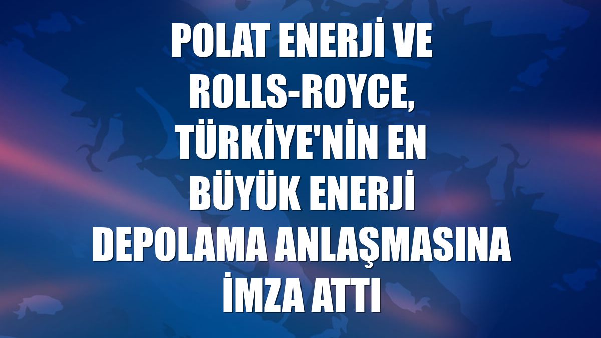 Polat Enerji ve Rolls-Royce, Türkiye'nin en büyük enerji depolama anlaşmasına imza attı