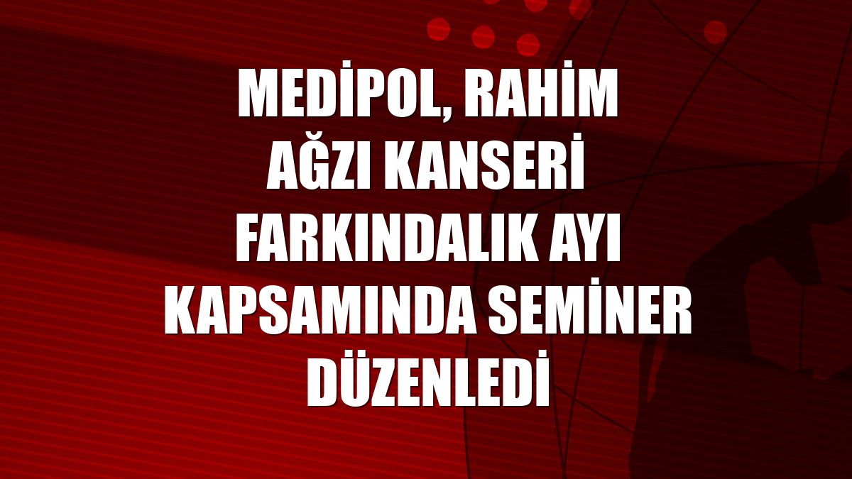 Medipol, Rahim Ağzı Kanseri Farkındalık Ayı kapsamında seminer düzenledi