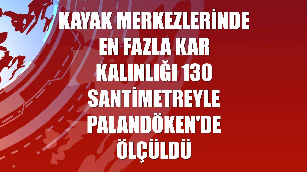 Kayak merkezlerinde en fazla kar kalınlığı 130 santimetreyle Palandöken'de ölçüldü