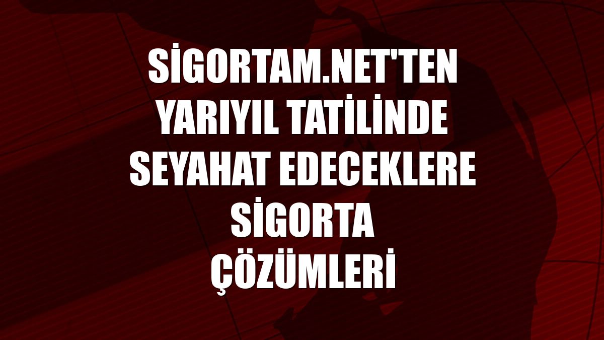 Sigortam.net'ten yarıyıl tatilinde seyahat edeceklere sigorta çözümleri