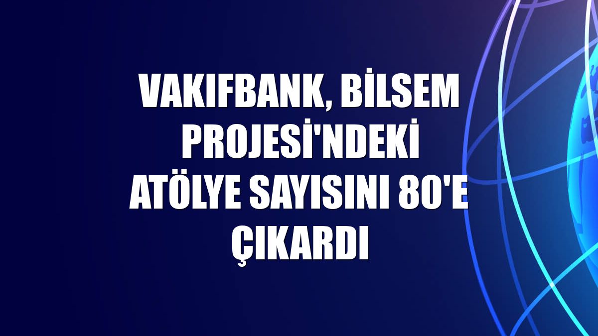 VakıfBank, BİLSEM Projesi'ndeki atölye sayısını 80'e çıkardı