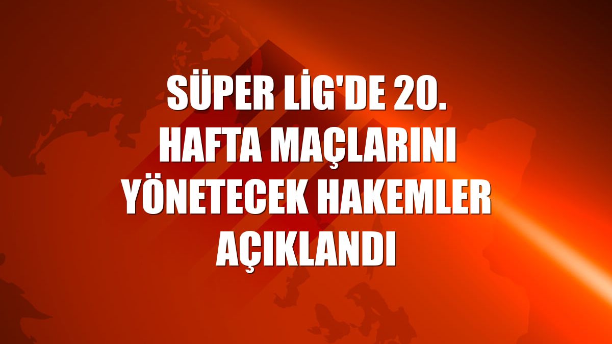 Süper Lig'de 20. hafta maçlarını yönetecek hakemler açıklandı