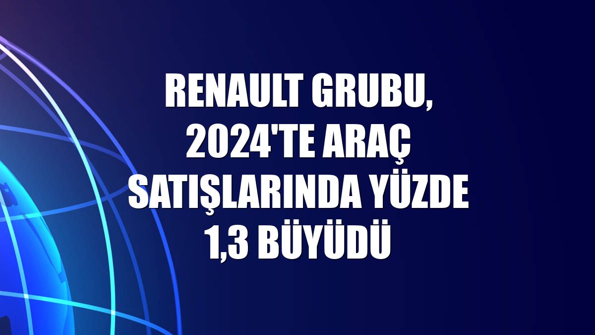 Renault Grubu, 2024'te araç satışlarında yüzde 1,3 büyüdü