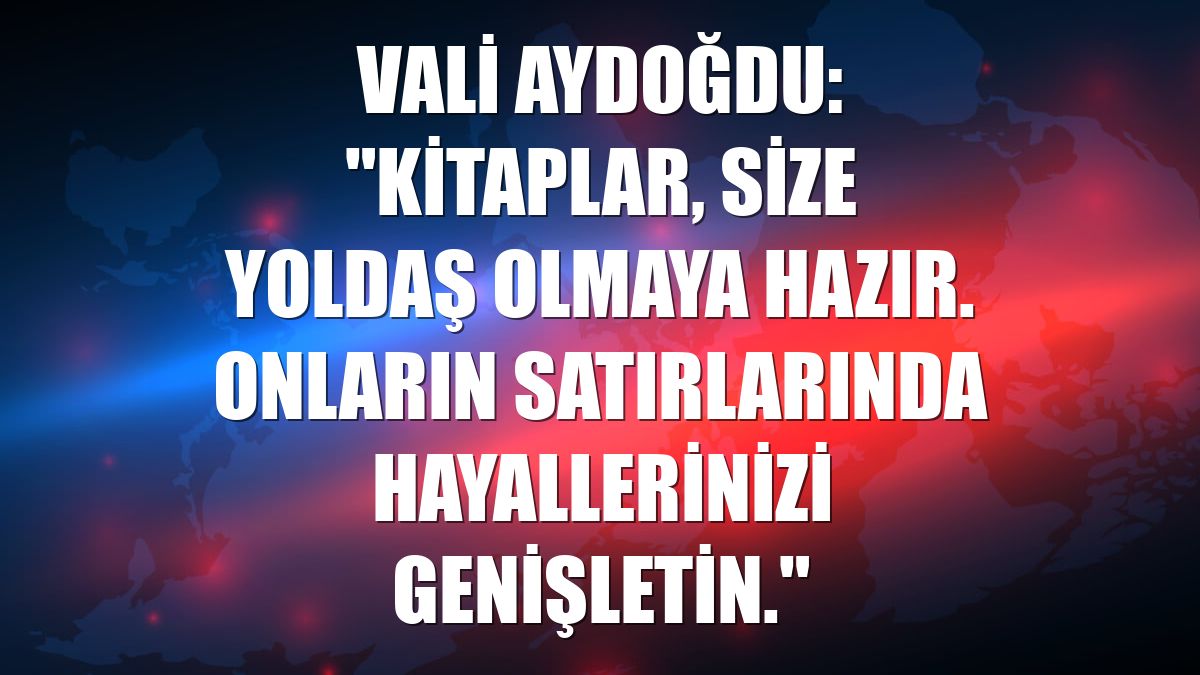 Vali Aydoğdu: "Kitaplar, size yoldaş olmaya hazır. Onların satırlarında hayallerinizi genişletin."