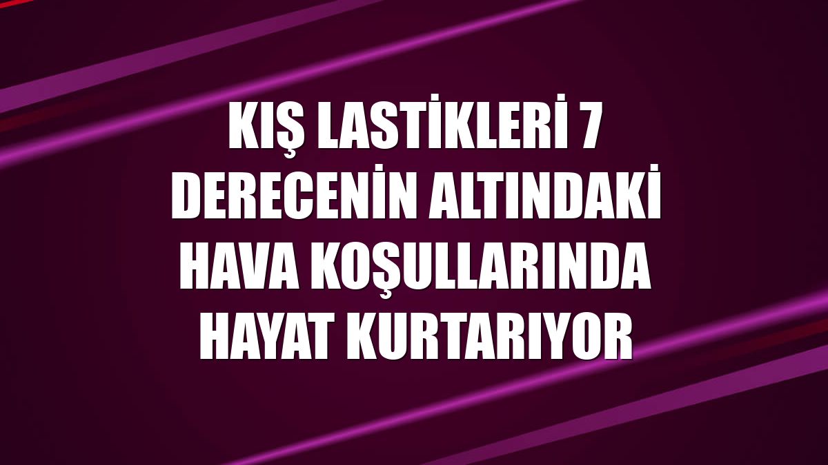 Kış lastikleri 7 derecenin altındaki hava koşullarında hayat kurtarıyor