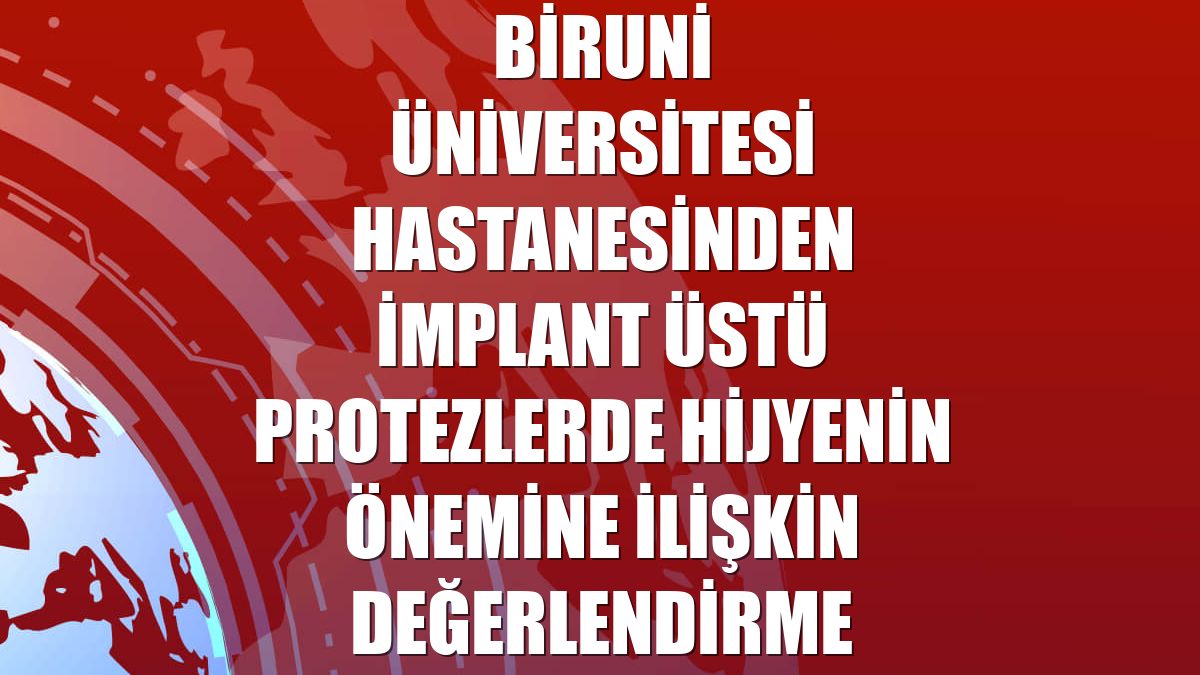 Biruni Üniversitesi Hastanesinden implant üstü protezlerde hijyenin önemine ilişkin değerlendirme