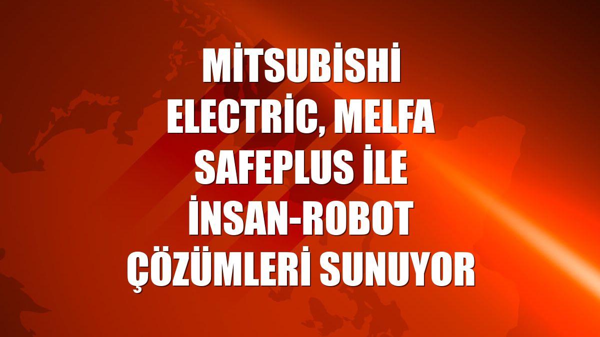 Mitsubishi Electric, MELFA SafePlus ile insan-robot çözümleri sunuyor