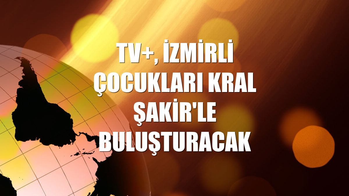 TV+, İzmirli çocukları Kral Şakir'le buluşturacak