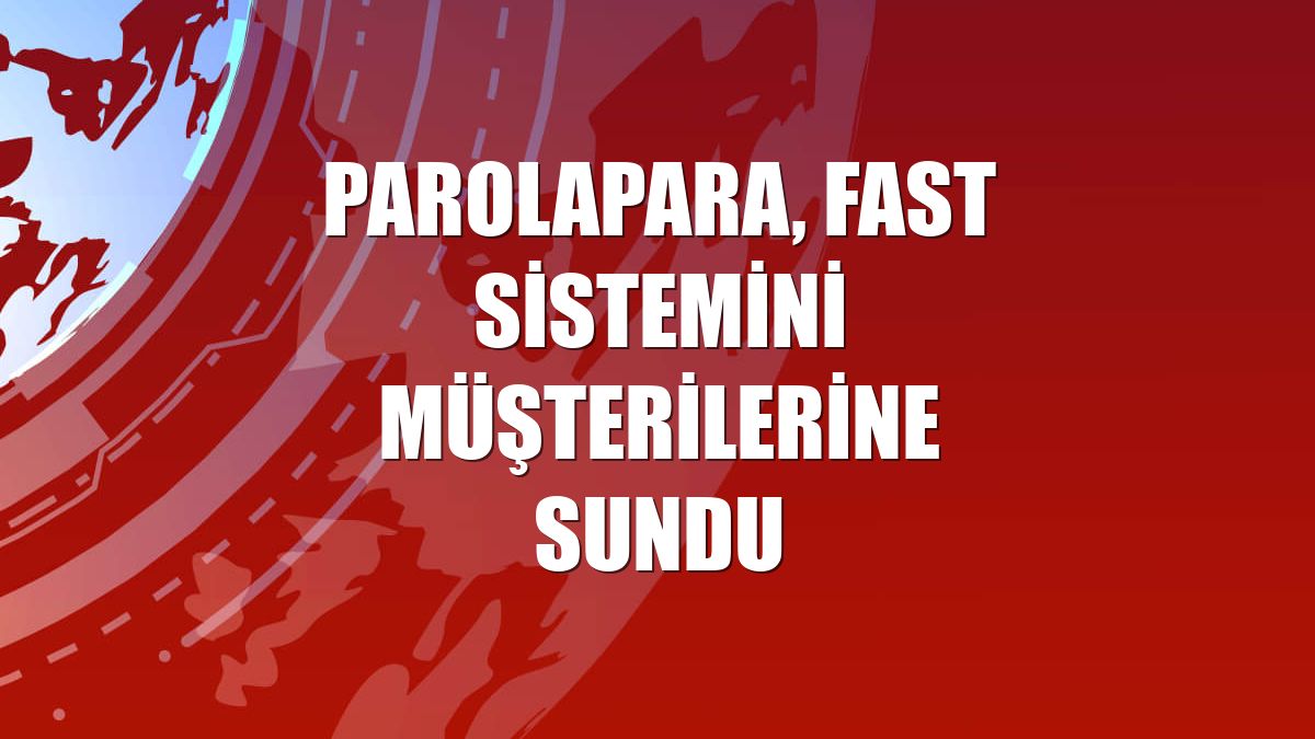 Parolapara, FAST sistemini müşterilerine sundu