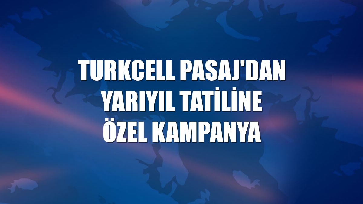 Turkcell Pasaj'dan yarıyıl tatiline özel kampanya