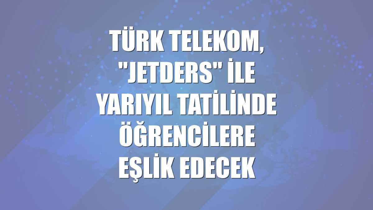 Türk Telekom, "JetDers" ile yarıyıl tatilinde öğrencilere eşlik edecek