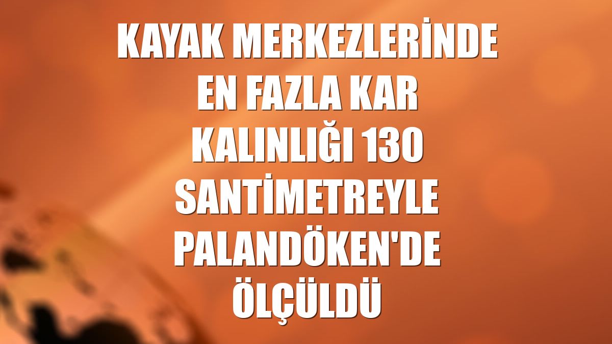 Kayak merkezlerinde en fazla kar kalınlığı 130 santimetreyle Palandöken'de ölçüldü