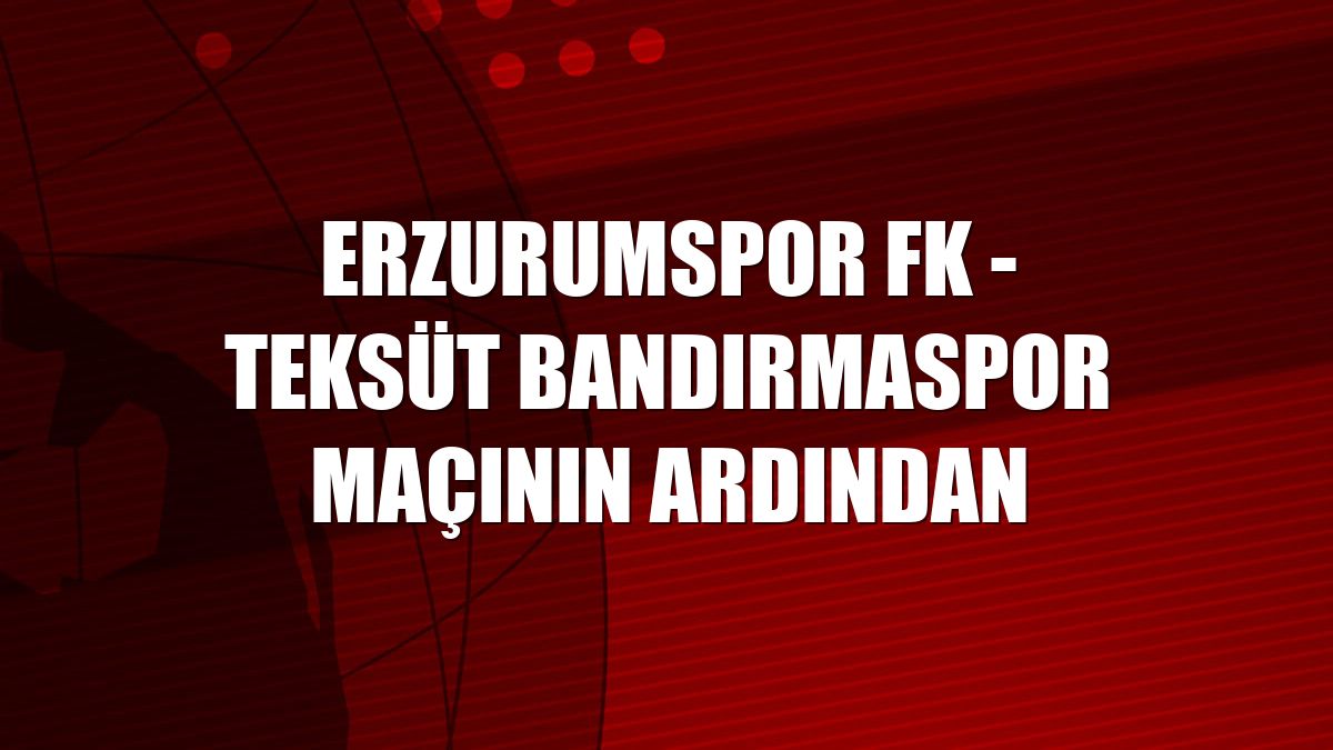 Erzurumspor FK - Teksüt Bandırmaspor maçının ardından