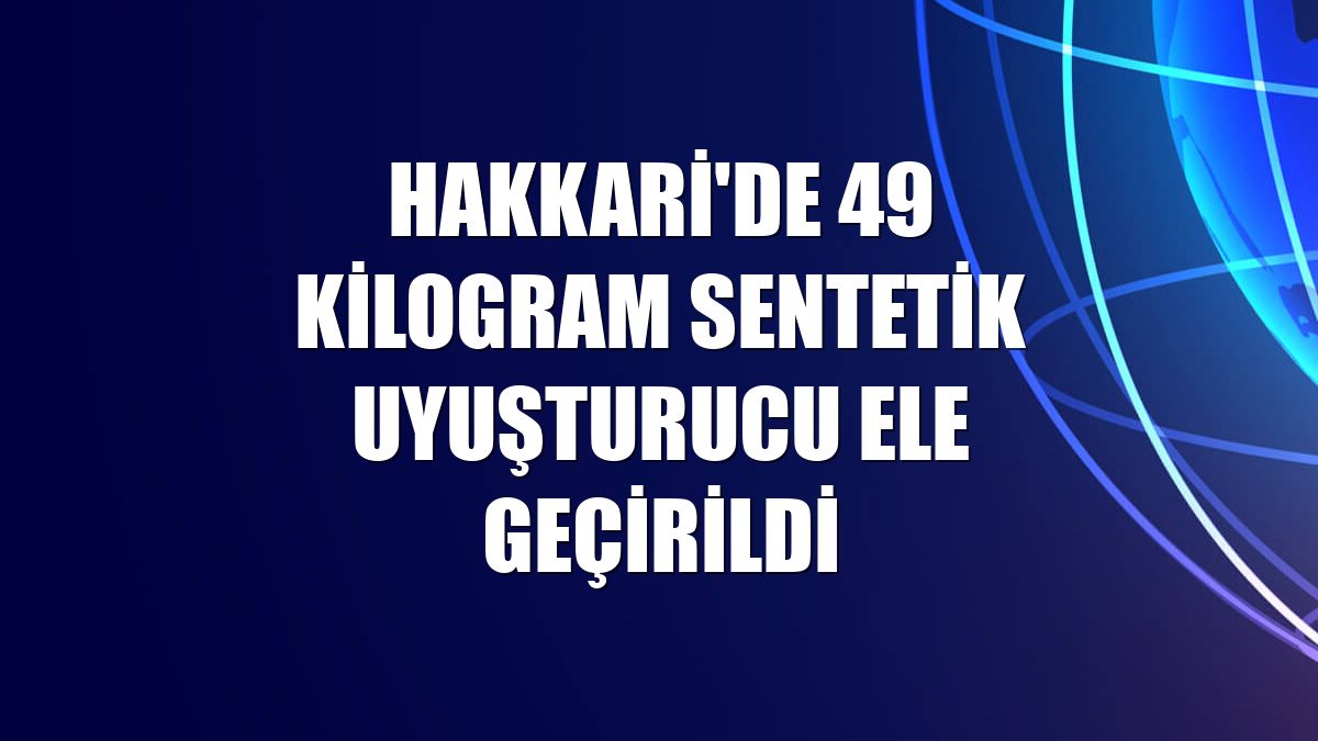 Hakkari'de 49 kilogram sentetik uyuşturucu ele geçirildi