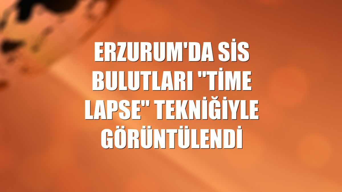 Erzurum'da sis bulutları "time lapse" tekniğiyle görüntülendi