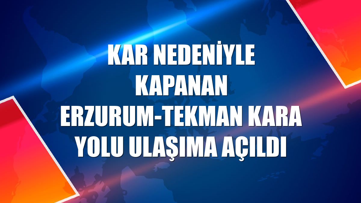 Kar nedeniyle kapanan Erzurum-Tekman kara yolu ulaşıma açıldı