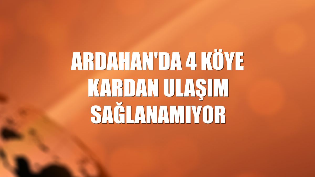 Ardahan'da 4 köye kardan ulaşım sağlanamıyor