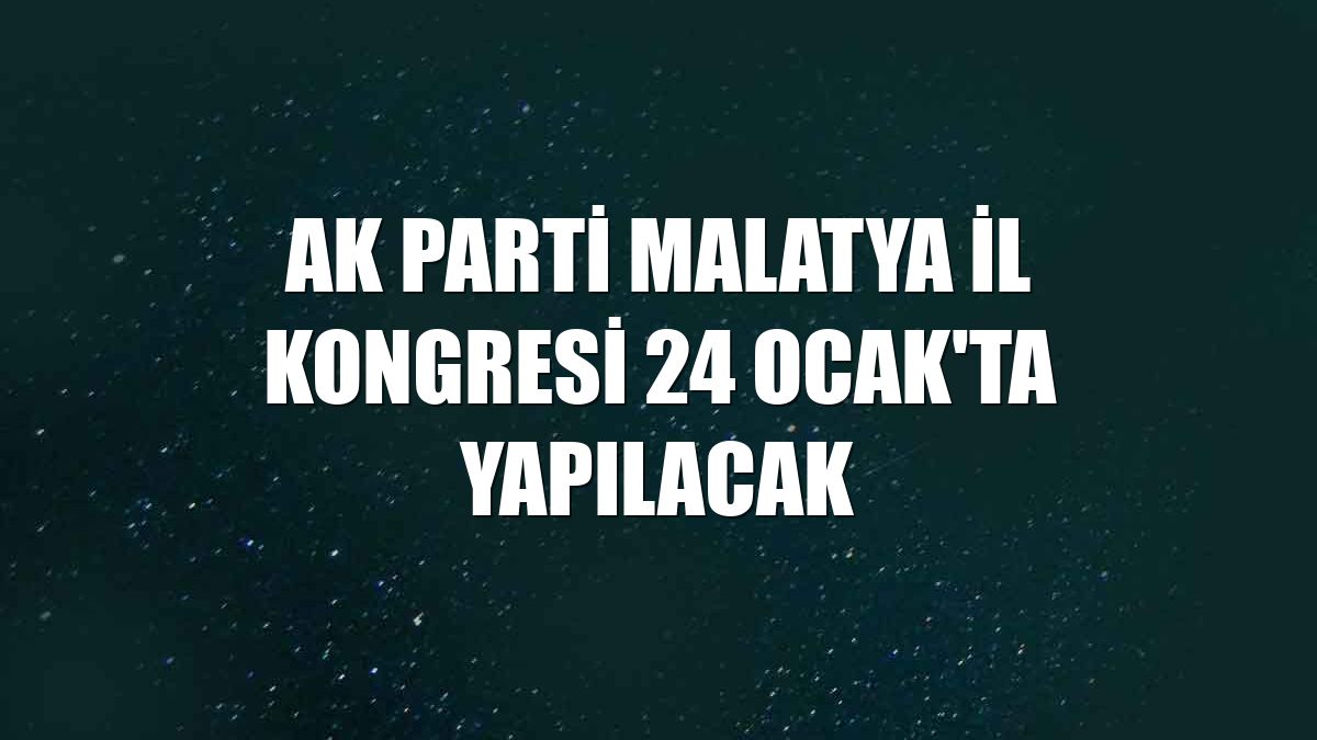 AK Parti Malatya İl Kongresi 24 Ocak'ta yapılacak