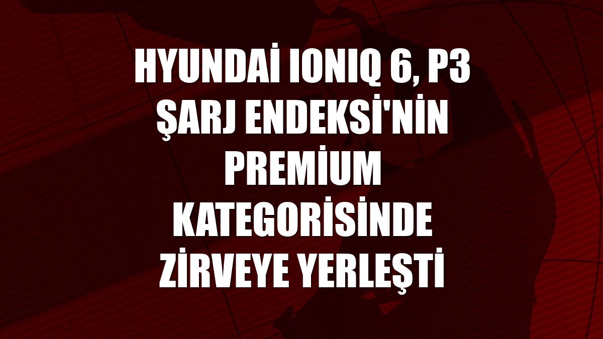 Hyundai IONIQ 6, P3 Şarj Endeksi'nin premium kategorisinde zirveye yerleşti