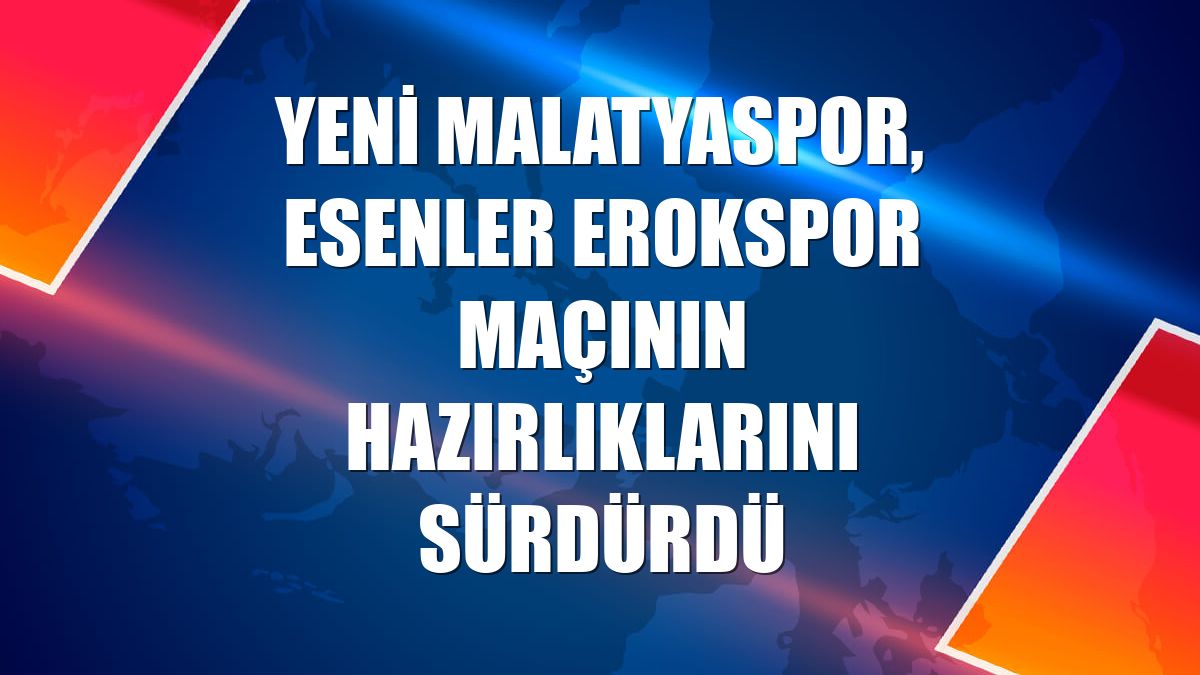 Yeni Malatyaspor, Esenler Erokspor maçının hazırlıklarını sürdürdü