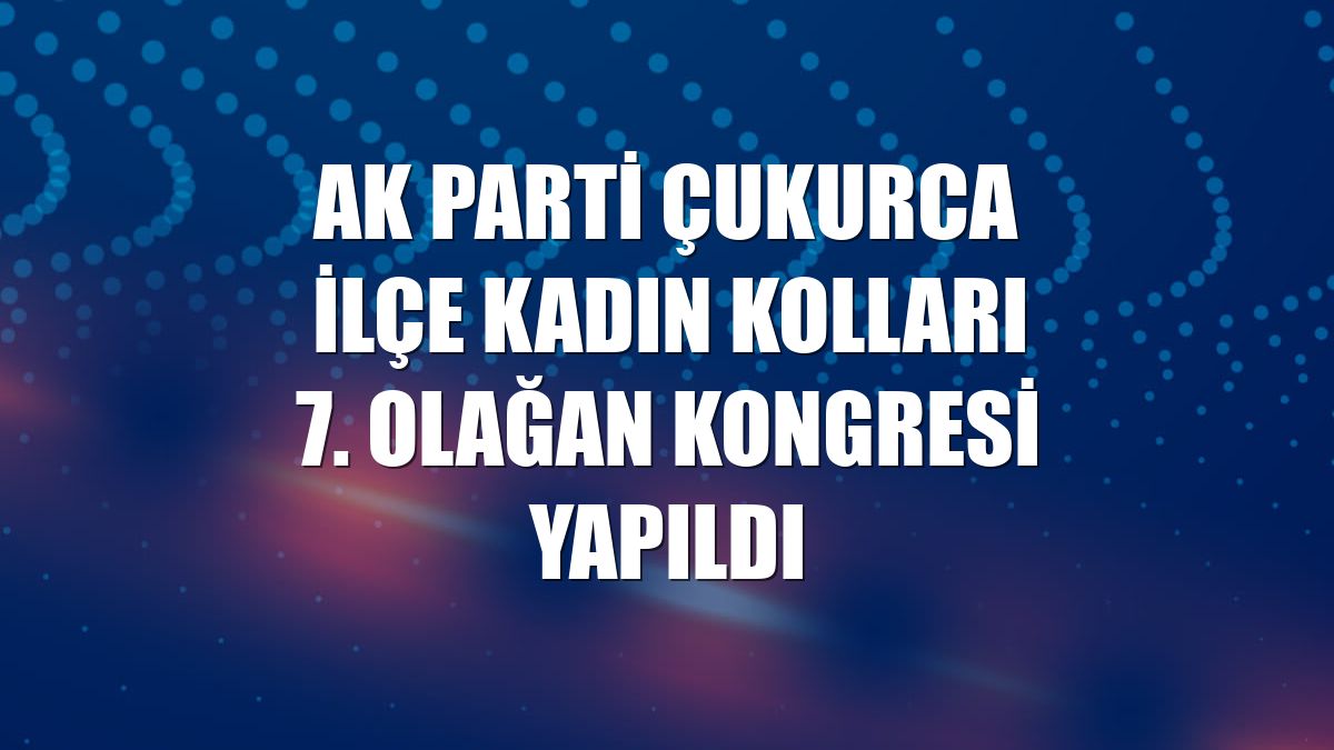 AK Parti Çukurca İlçe Kadın Kolları 7. Olağan Kongresi yapıldı