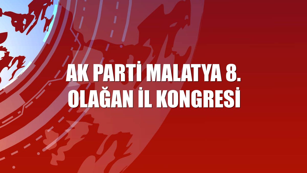 AK Parti Malatya 8. Olağan İl Kongresi