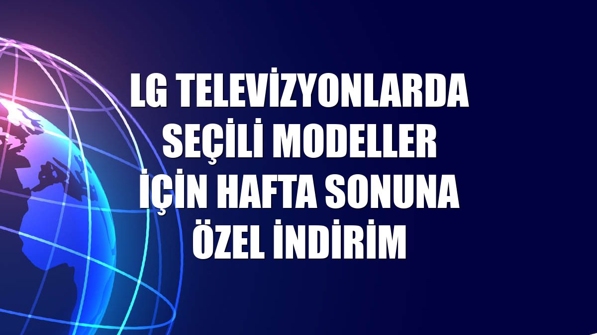 LG televizyonlarda seçili modeller için hafta sonuna özel indirim